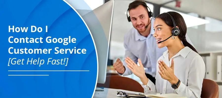 How Do I Contact Google Customer Service [Get Help Fast!]