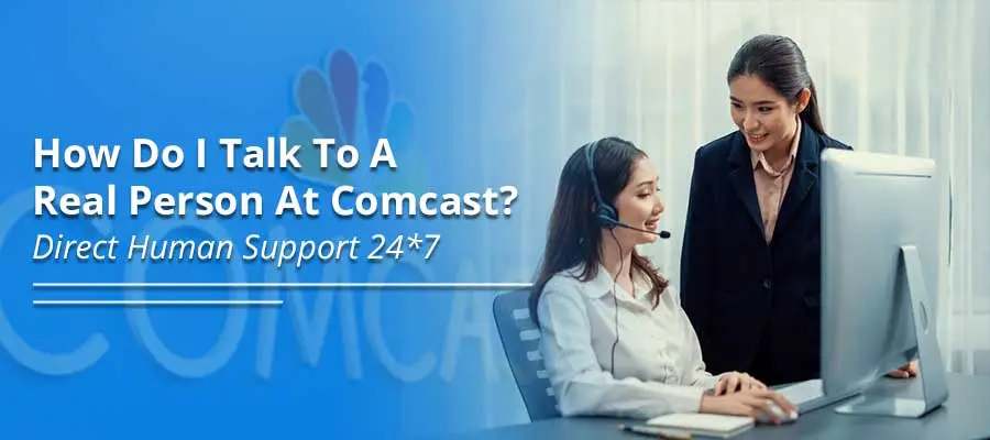 How Do I Talk To A Real Person At Comcast? Direct Human Support 24*7